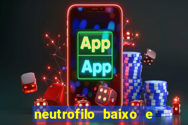 neutrofilo baixo e linfocito alto